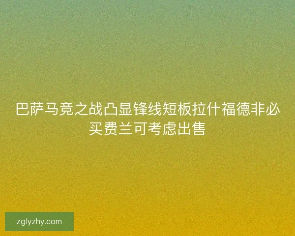 巴萨马竞之战凸显锋线短板拉什福德非必买费兰可考虑出售 巴萨马竞之战凸显锋线短板拉什福德非必买费兰可考虑出售