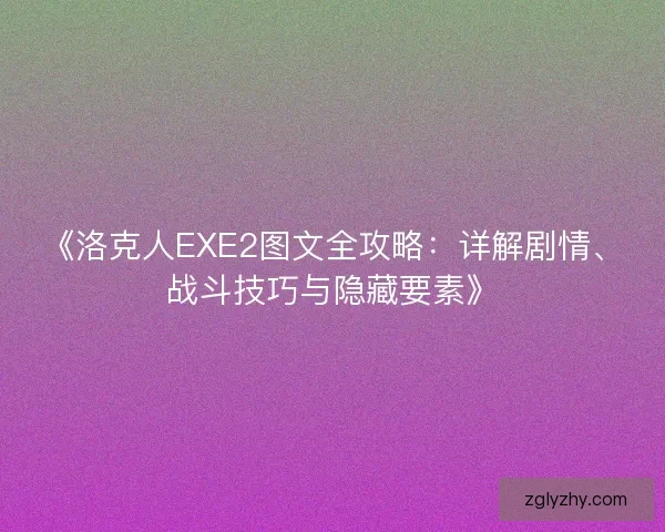 《洛克人EXE2图文全攻略:详解剧情、战斗技巧与隐藏要素》 《洛克人EXE2图文全攻略:详解剧情、战斗技巧与隐藏要素》