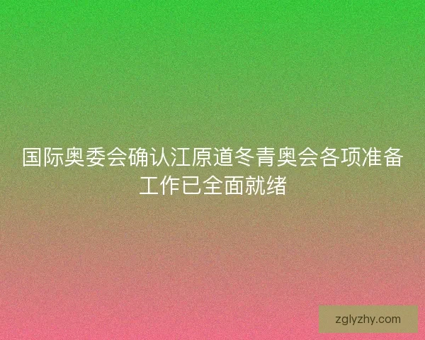 国际奥委会确认江原道冬青奥会各项准备工作已全面就绪 国际奥委会确认江原道冬青奥会各项准备工作已全面就绪