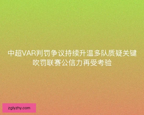 中超VAR判罚争议持续升温多队质疑关键吹罚联赛公信力再受考验