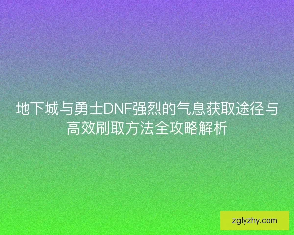 地下城与勇士DNF强烈的气息获取途径与高效刷取方法全攻略解析 地下城与勇士DNF强烈的气息获取途径与高效刷取方法全攻略解析