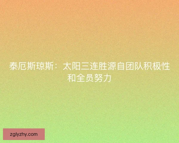 泰厄斯琼斯:太阳三连胜源自团队积极性和全员努力 泰厄斯琼斯:太阳三连胜源自团队积极性和全员努力